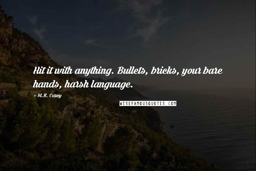 M.R. Carey Quotes: Hit it with anything. Bullets, bricks, your bare hands, harsh language.