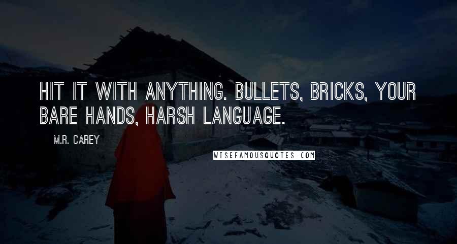 M.R. Carey Quotes: Hit it with anything. Bullets, bricks, your bare hands, harsh language.