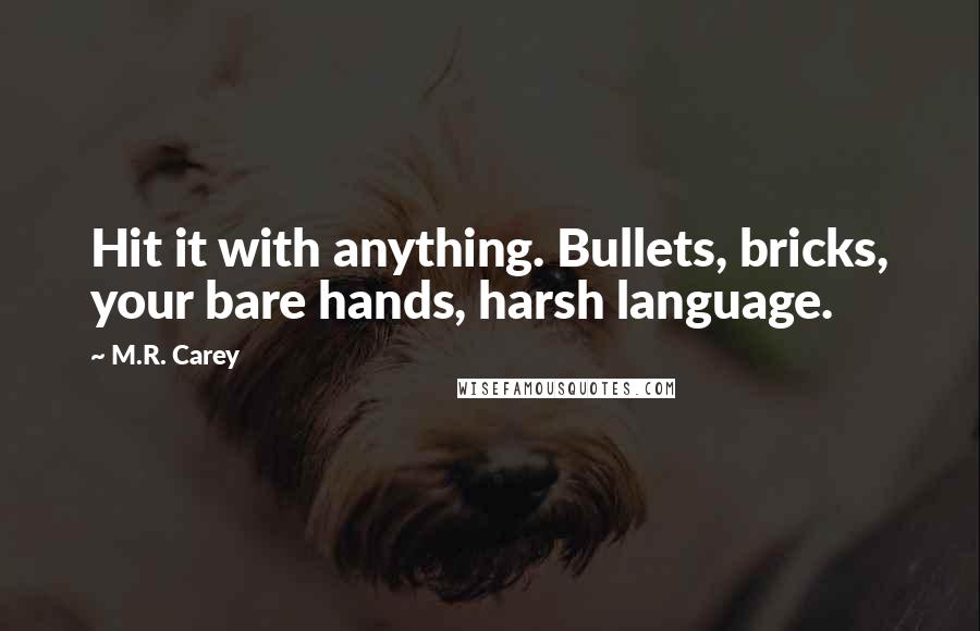 M.R. Carey Quotes: Hit it with anything. Bullets, bricks, your bare hands, harsh language.