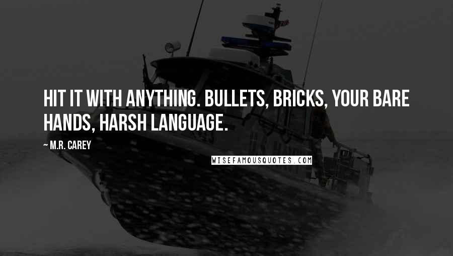 M.R. Carey Quotes: Hit it with anything. Bullets, bricks, your bare hands, harsh language.