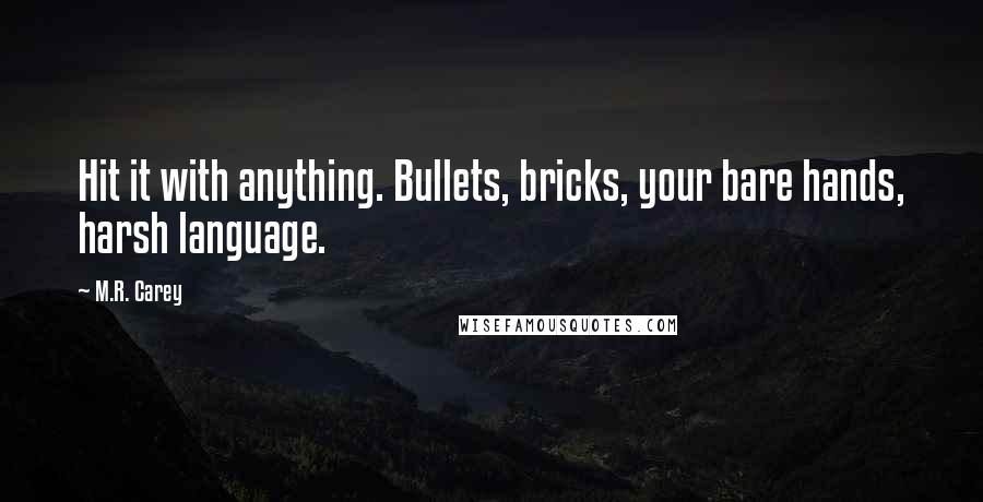 M.R. Carey Quotes: Hit it with anything. Bullets, bricks, your bare hands, harsh language.