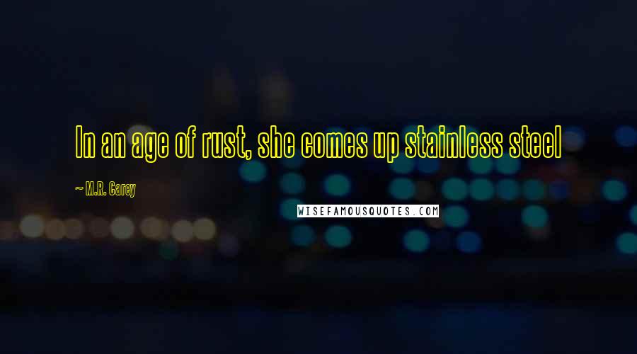 M.R. Carey Quotes: In an age of rust, she comes up stainless steel