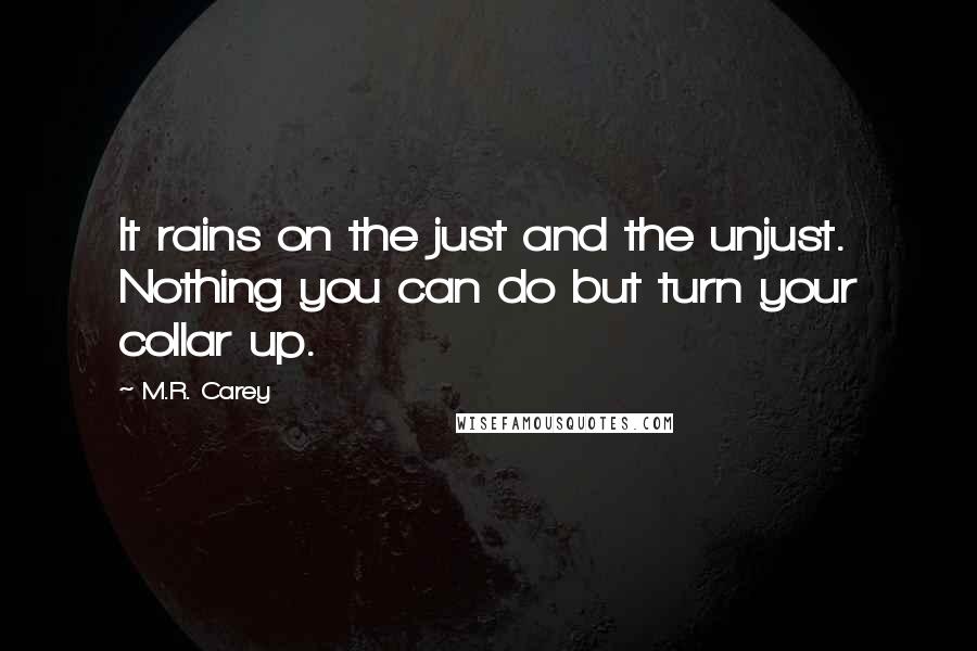 M.R. Carey Quotes: It rains on the just and the unjust. Nothing you can do but turn your collar up.