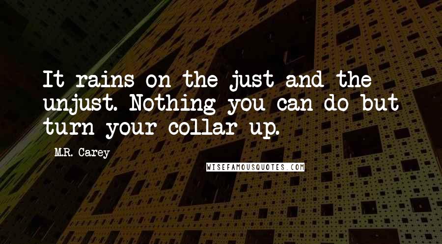 M.R. Carey Quotes: It rains on the just and the unjust. Nothing you can do but turn your collar up.