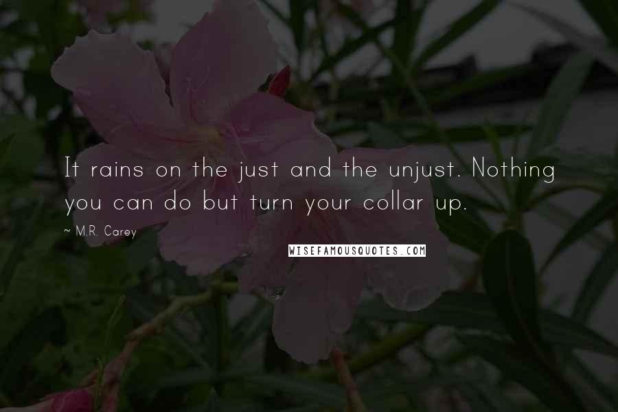 M.R. Carey Quotes: It rains on the just and the unjust. Nothing you can do but turn your collar up.