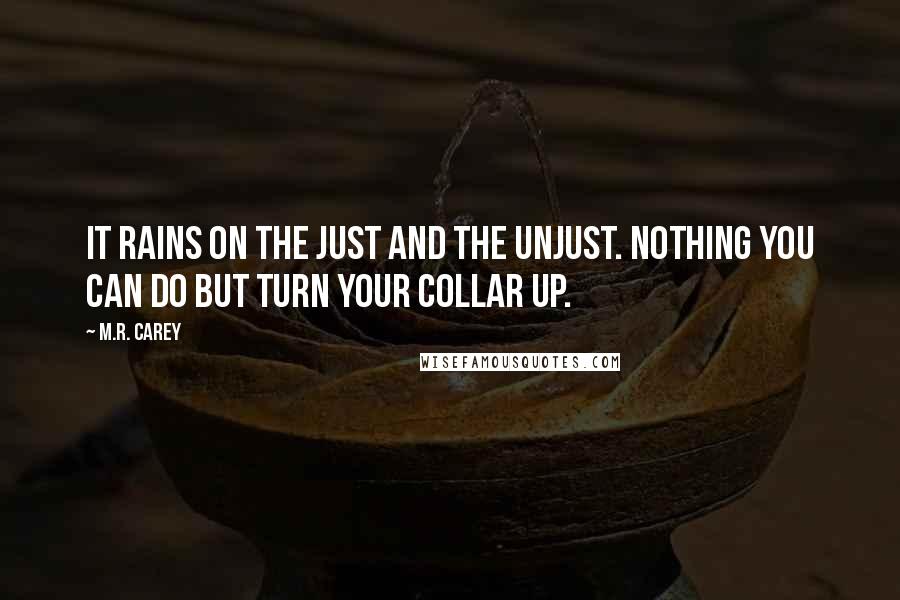 M.R. Carey Quotes: It rains on the just and the unjust. Nothing you can do but turn your collar up.