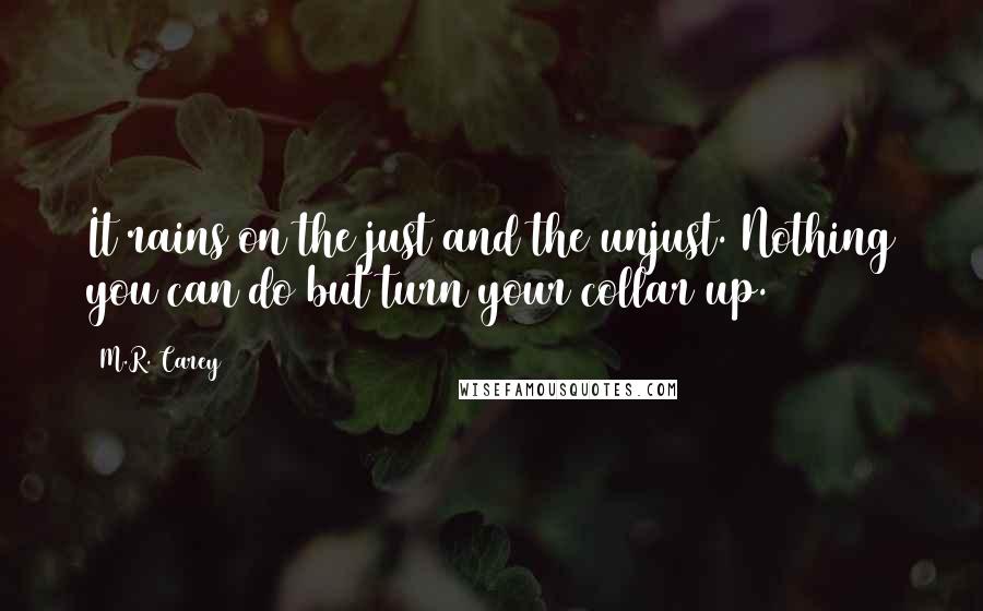 M.R. Carey Quotes: It rains on the just and the unjust. Nothing you can do but turn your collar up.