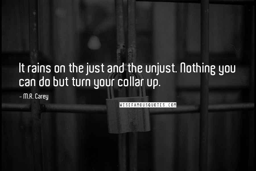 M.R. Carey Quotes: It rains on the just and the unjust. Nothing you can do but turn your collar up.