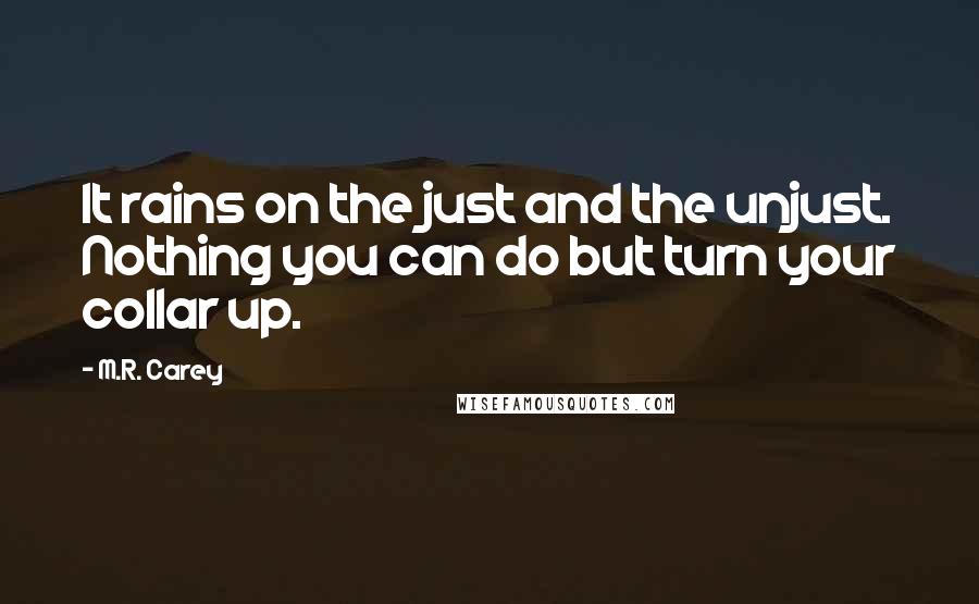 M.R. Carey Quotes: It rains on the just and the unjust. Nothing you can do but turn your collar up.