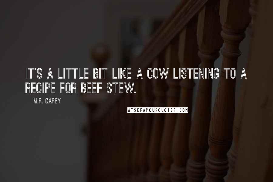 M.R. Carey Quotes: It's a little bit like a cow listening to a recipe for beef stew.