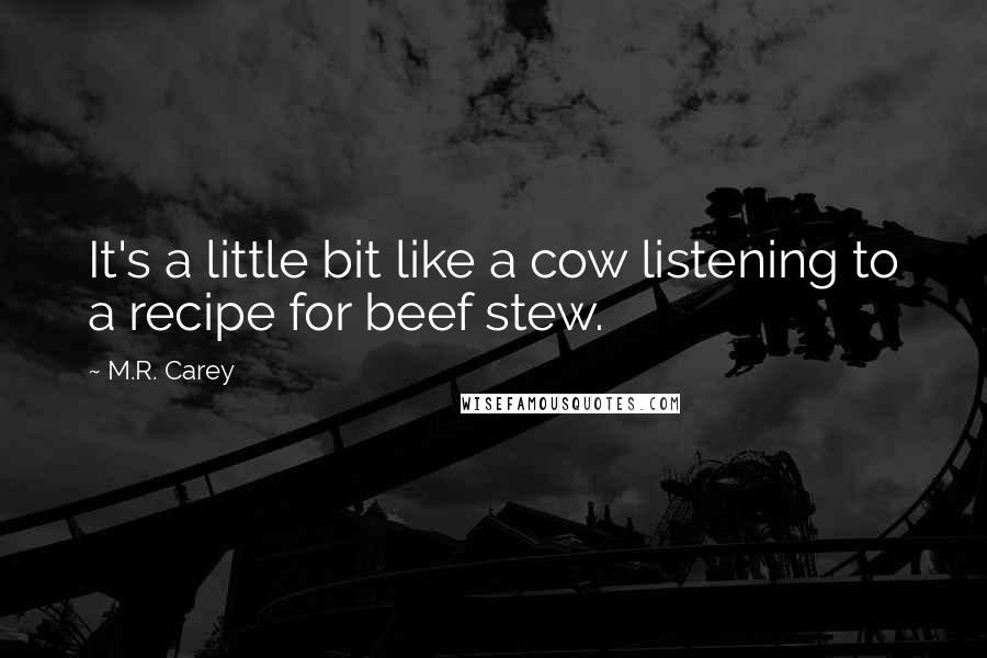 M.R. Carey Quotes: It's a little bit like a cow listening to a recipe for beef stew.