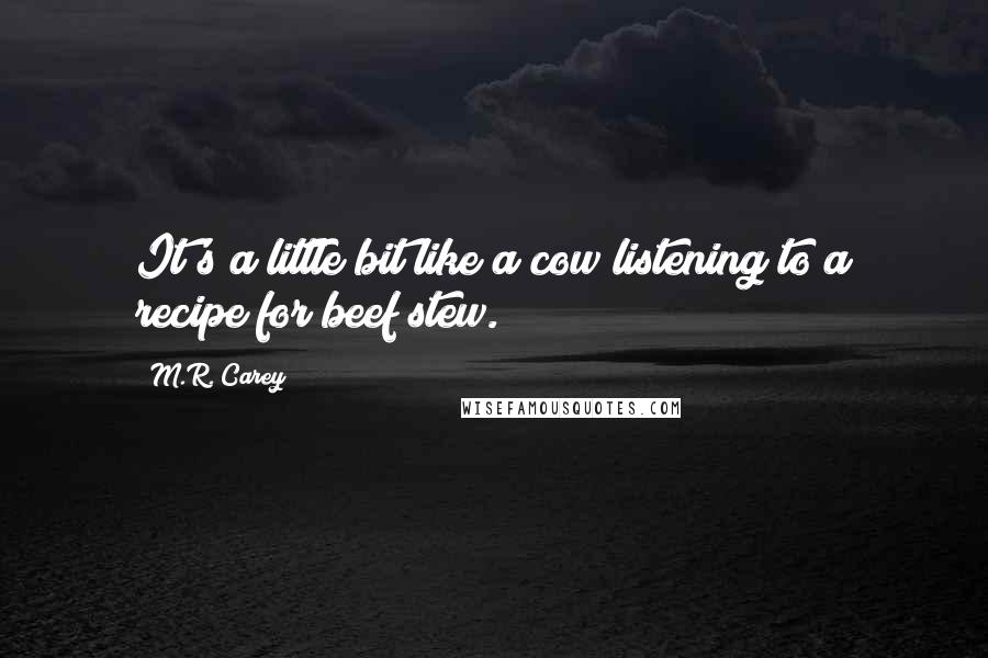 M.R. Carey Quotes: It's a little bit like a cow listening to a recipe for beef stew.