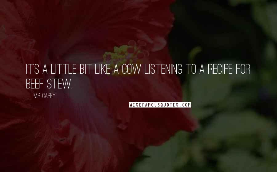 M.R. Carey Quotes: It's a little bit like a cow listening to a recipe for beef stew.