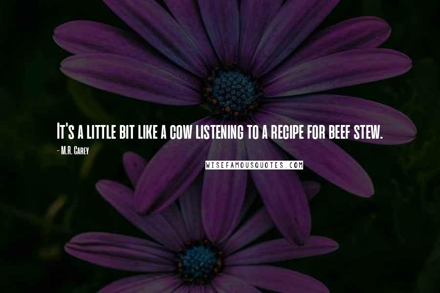 M.R. Carey Quotes: It's a little bit like a cow listening to a recipe for beef stew.