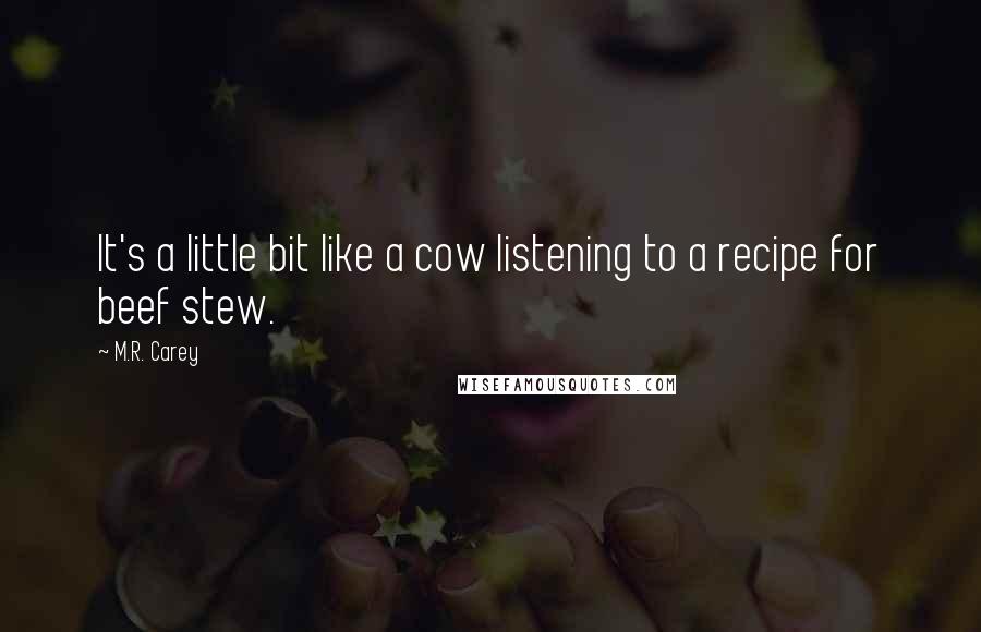 M.R. Carey Quotes: It's a little bit like a cow listening to a recipe for beef stew.