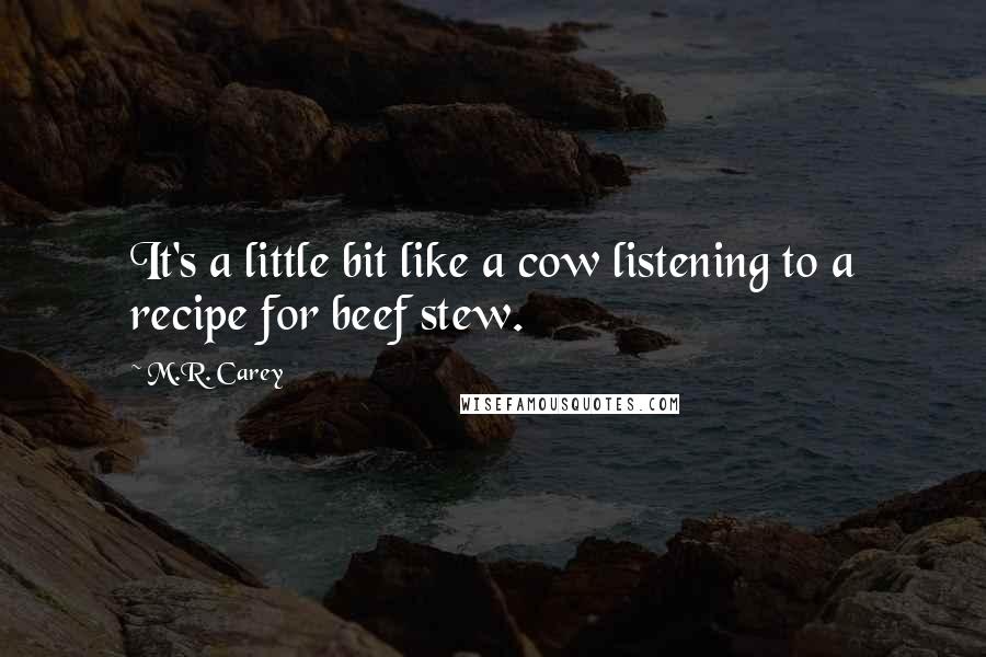 M.R. Carey Quotes: It's a little bit like a cow listening to a recipe for beef stew.