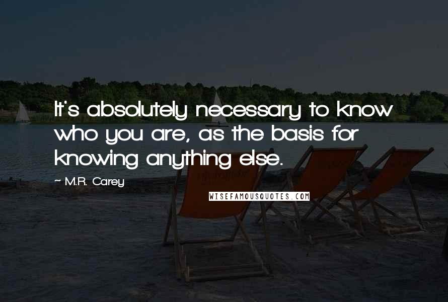 M.R. Carey Quotes: It's absolutely necessary to know who you are, as the basis for knowing anything else.