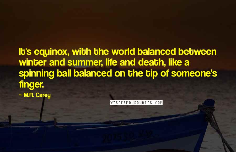 M.R. Carey Quotes: It's equinox, with the world balanced between winter and summer, life and death, like a spinning ball balanced on the tip of someone's finger.