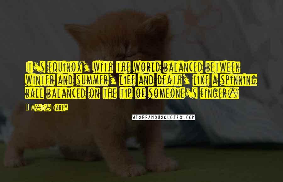 M.R. Carey Quotes: It's equinox, with the world balanced between winter and summer, life and death, like a spinning ball balanced on the tip of someone's finger.