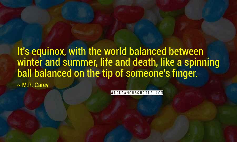 M.R. Carey Quotes: It's equinox, with the world balanced between winter and summer, life and death, like a spinning ball balanced on the tip of someone's finger.