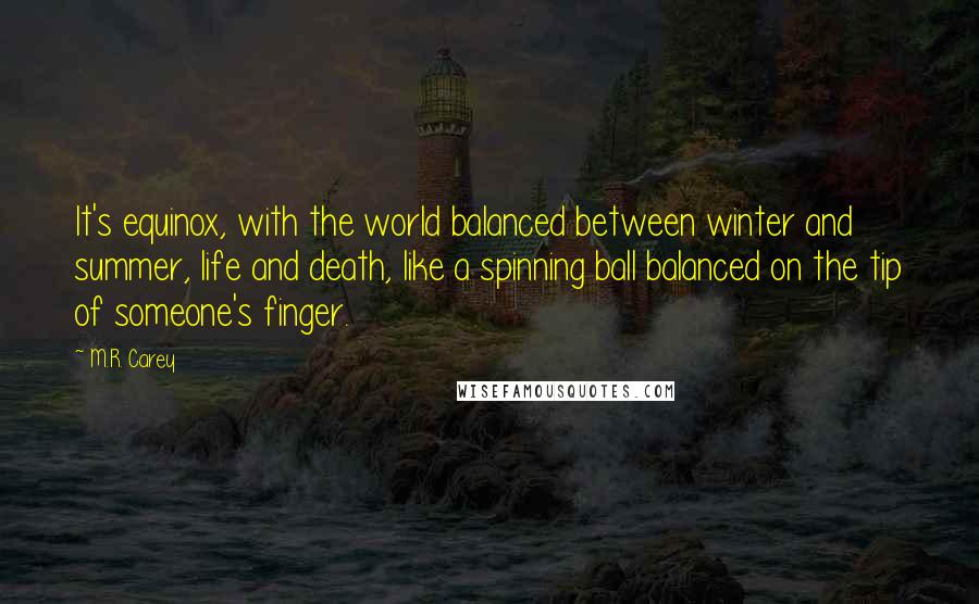 M.R. Carey Quotes: It's equinox, with the world balanced between winter and summer, life and death, like a spinning ball balanced on the tip of someone's finger.