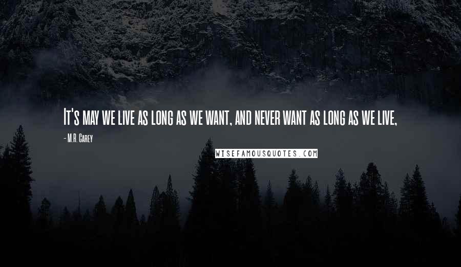 M.R. Carey Quotes: It's may we live as long as we want, and never want as long as we live,