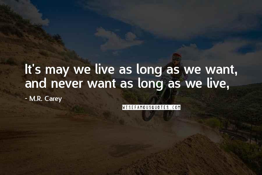 M.R. Carey Quotes: It's may we live as long as we want, and never want as long as we live,