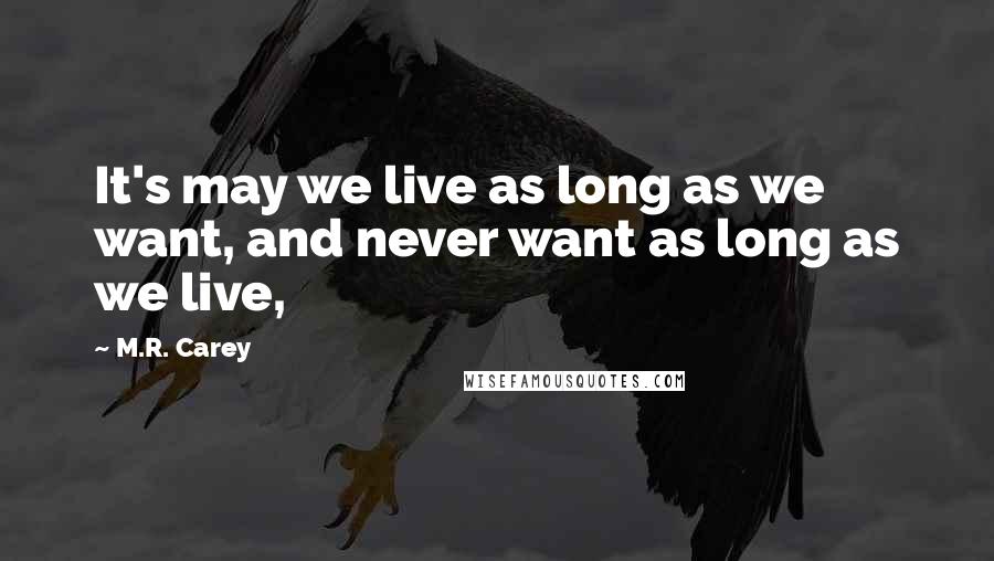 M.R. Carey Quotes: It's may we live as long as we want, and never want as long as we live,