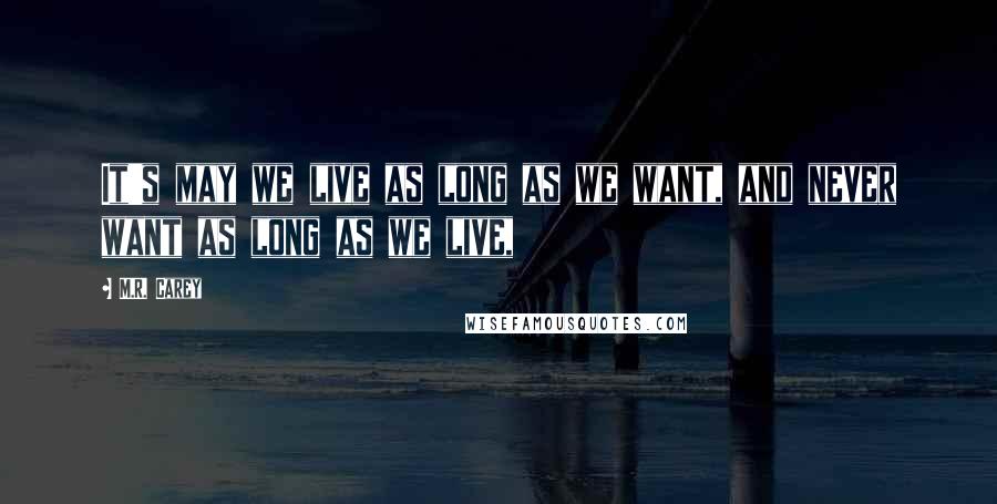 M.R. Carey Quotes: It's may we live as long as we want, and never want as long as we live,