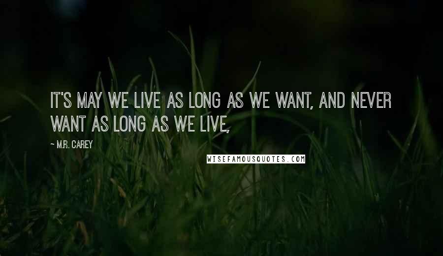 M.R. Carey Quotes: It's may we live as long as we want, and never want as long as we live,