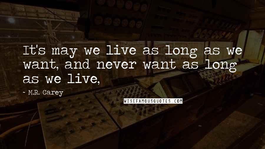 M.R. Carey Quotes: It's may we live as long as we want, and never want as long as we live,