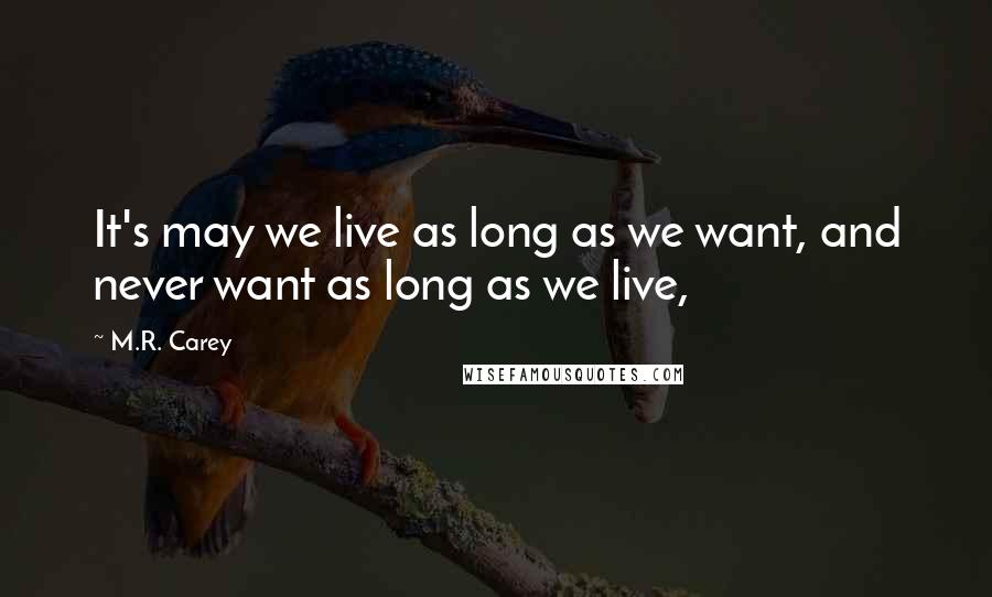 M.R. Carey Quotes: It's may we live as long as we want, and never want as long as we live,