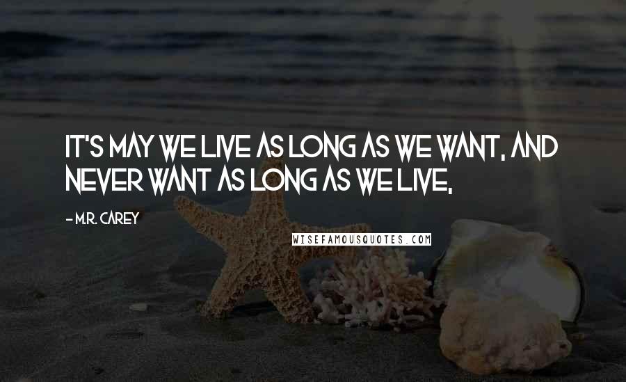 M.R. Carey Quotes: It's may we live as long as we want, and never want as long as we live,