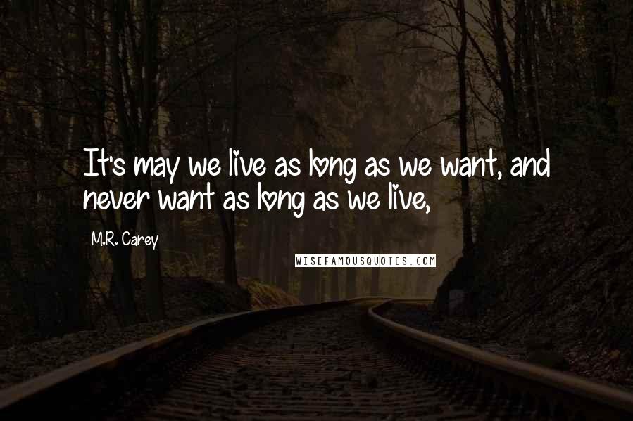 M.R. Carey Quotes: It's may we live as long as we want, and never want as long as we live,