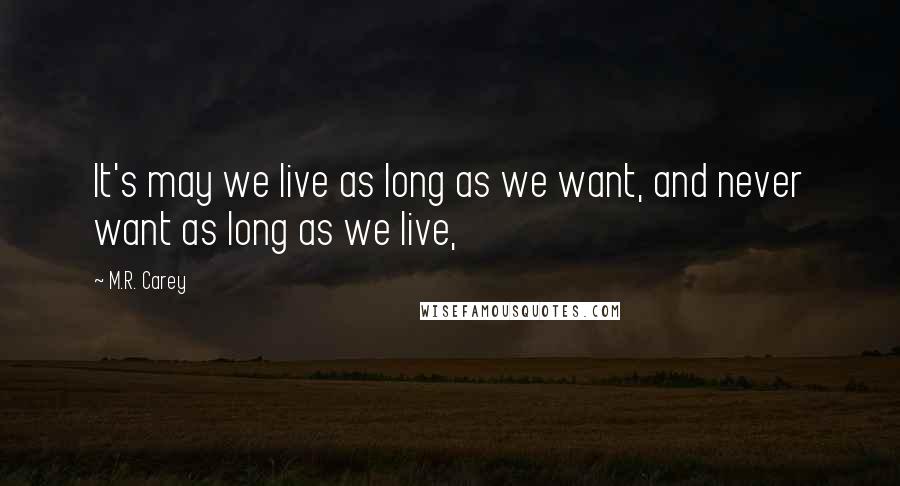 M.R. Carey Quotes: It's may we live as long as we want, and never want as long as we live,