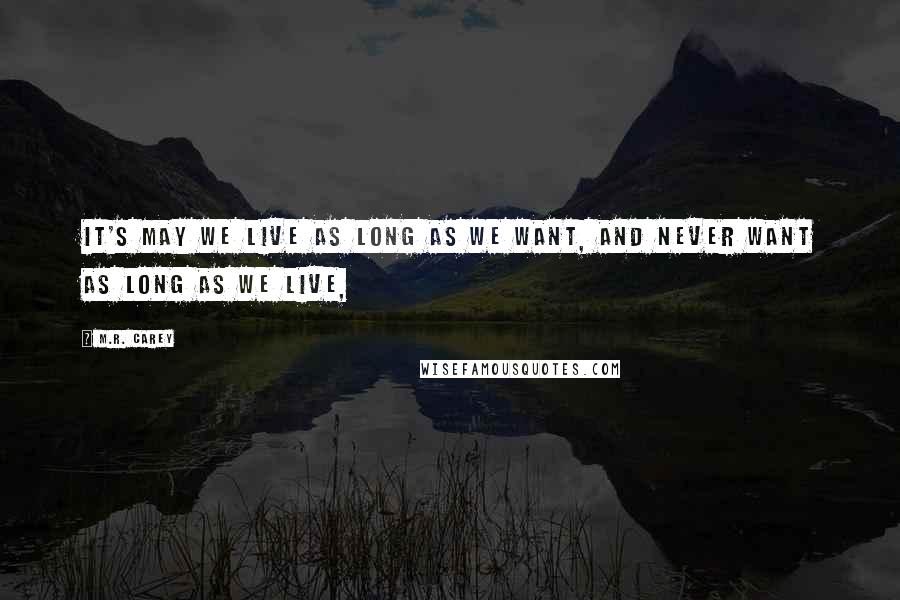 M.R. Carey Quotes: It's may we live as long as we want, and never want as long as we live,