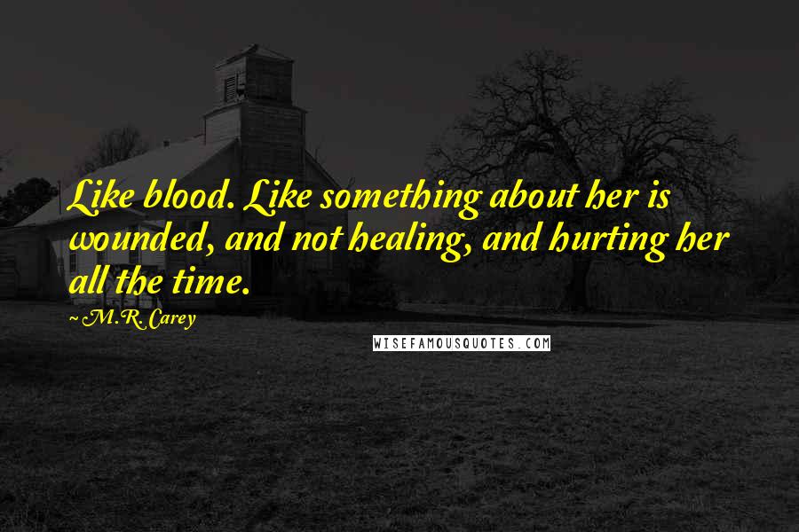 M.R. Carey Quotes: Like blood. Like something about her is wounded, and not healing, and hurting her all the time.