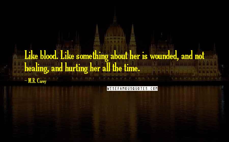 M.R. Carey Quotes: Like blood. Like something about her is wounded, and not healing, and hurting her all the time.