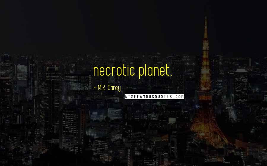 M.R. Carey Quotes: necrotic planet.