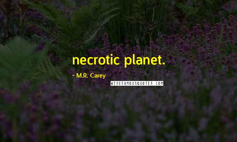 M.R. Carey Quotes: necrotic planet.