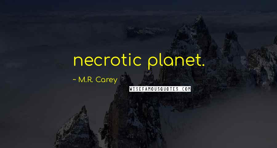 M.R. Carey Quotes: necrotic planet.