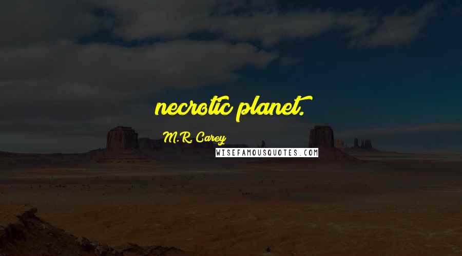 M.R. Carey Quotes: necrotic planet.