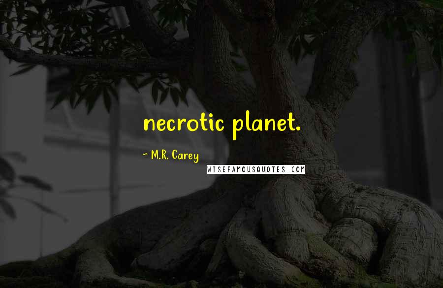 M.R. Carey Quotes: necrotic planet.