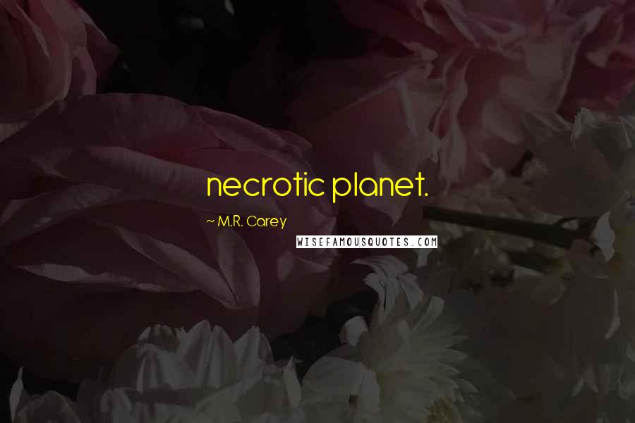 M.R. Carey Quotes: necrotic planet.