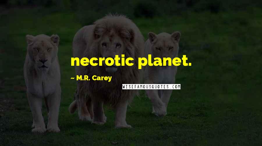 M.R. Carey Quotes: necrotic planet.