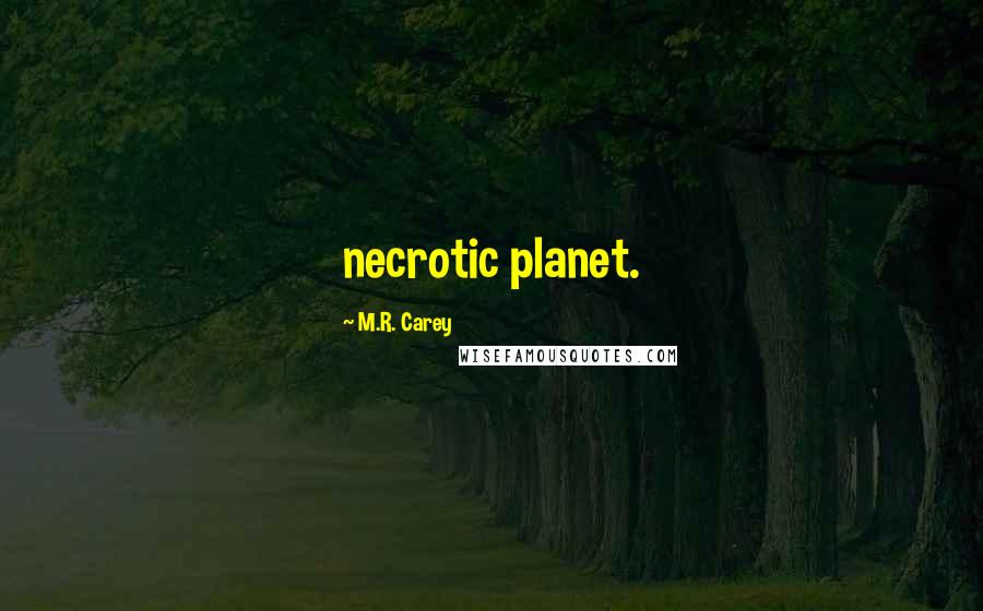 M.R. Carey Quotes: necrotic planet.