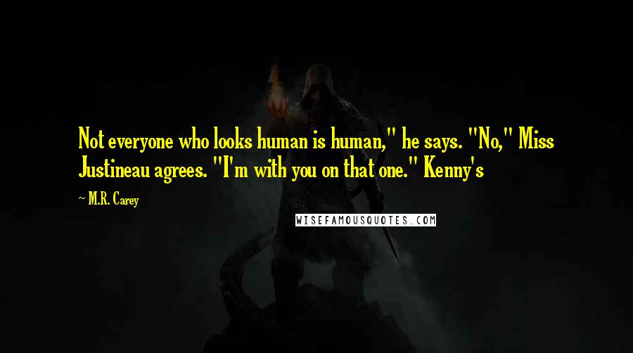 M.R. Carey Quotes: Not everyone who looks human is human," he says. "No," Miss Justineau agrees. "I'm with you on that one." Kenny's