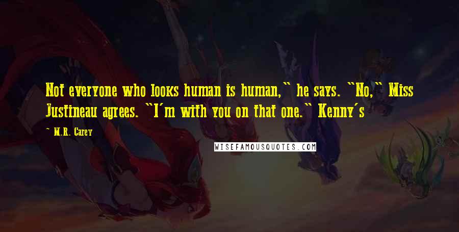 M.R. Carey Quotes: Not everyone who looks human is human," he says. "No," Miss Justineau agrees. "I'm with you on that one." Kenny's