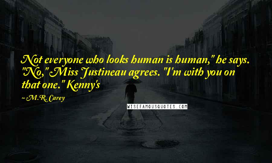 M.R. Carey Quotes: Not everyone who looks human is human," he says. "No," Miss Justineau agrees. "I'm with you on that one." Kenny's