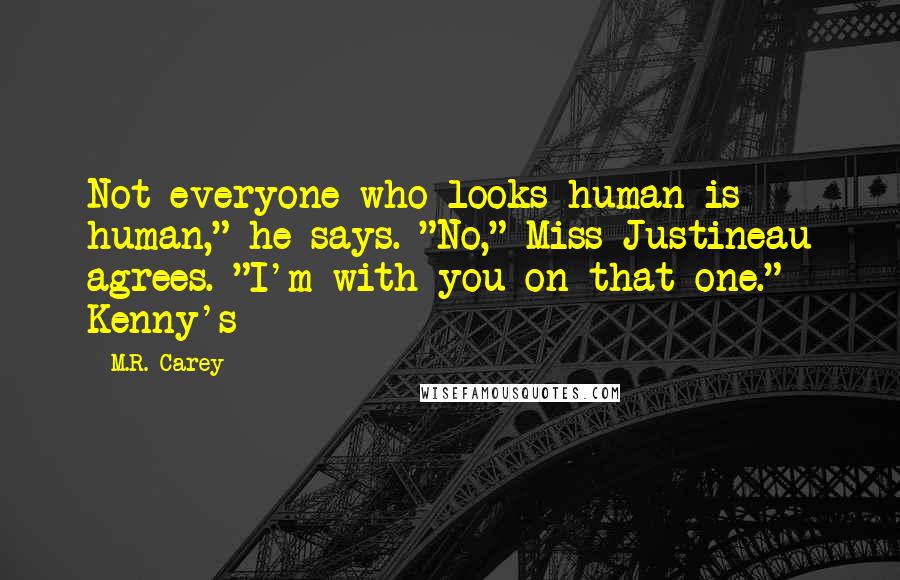 M.R. Carey Quotes: Not everyone who looks human is human," he says. "No," Miss Justineau agrees. "I'm with you on that one." Kenny's